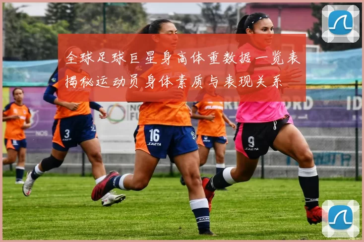 全球足球巨星身高体重数据一览表揭秘运动员身体素质与表现关系