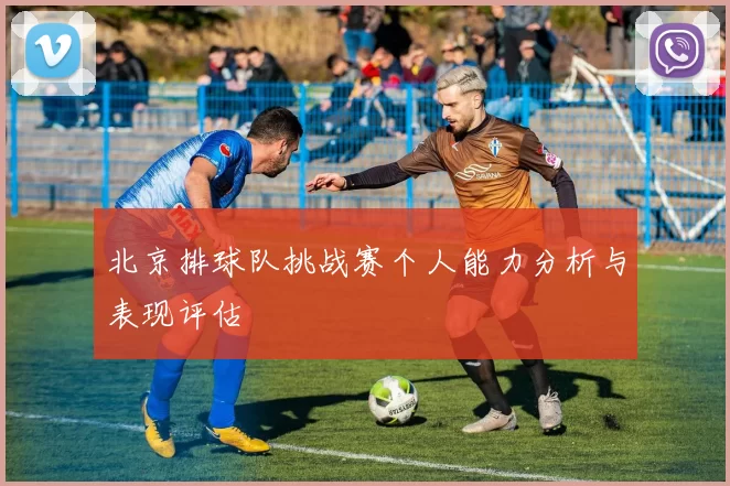 北京排球队挑战赛个人能力分析与表现评估