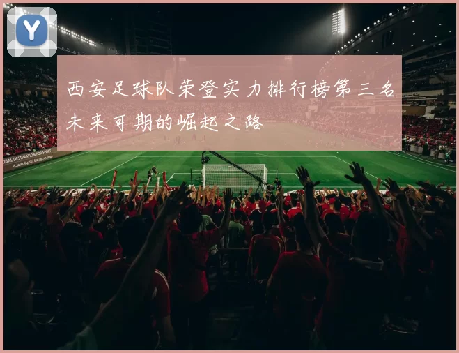 西安足球队荣登实力排行榜第三名未来可期的崛起之路