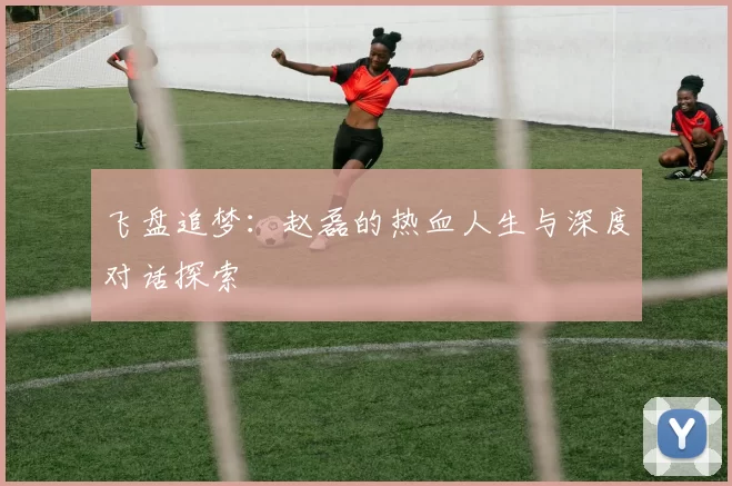 飞盘追梦：赵磊的热血人生与深度对话探索