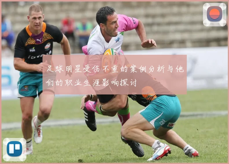 足球明星受伤不重的案例分析与他们的职业生涯影响探讨