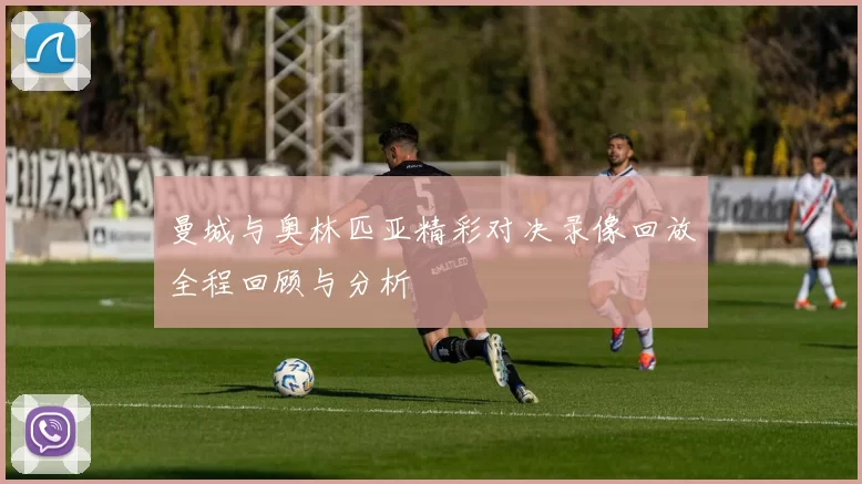 曼城与奥林匹亚精彩对决录像回放全程回顾与分析