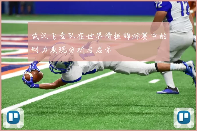 武汉飞盘队在世界滑板锦标赛中的耐力表现分析与启示