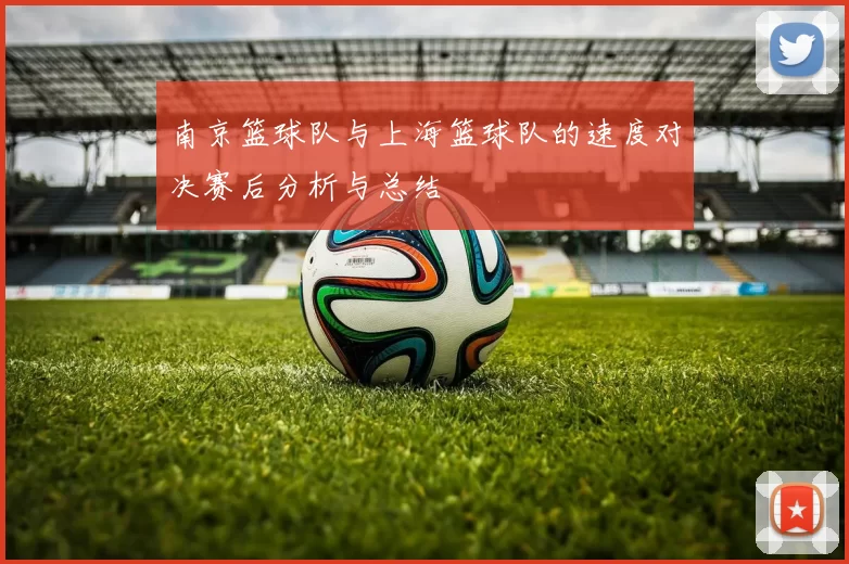 南京篮球队与上海篮球队的速度对决赛后分析与总结
