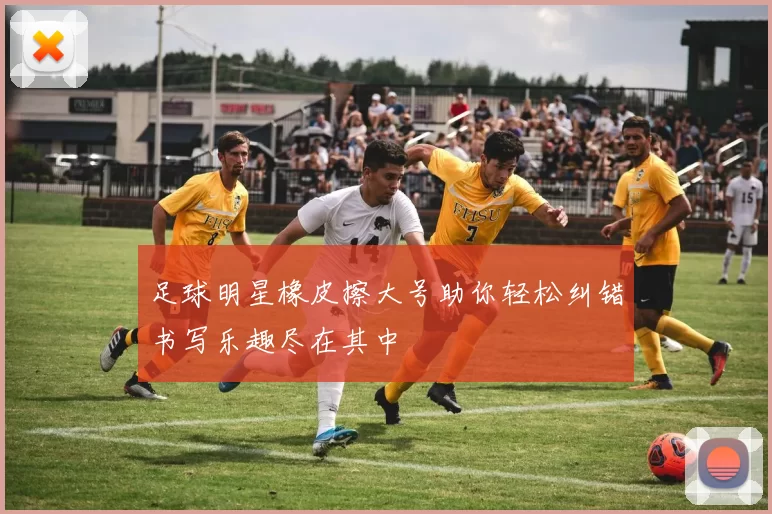 足球明星橡皮擦大号助你轻松纠错书写乐趣尽在其中
