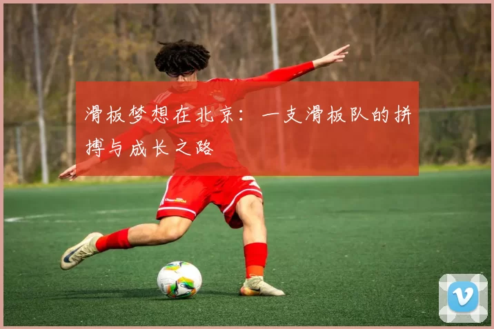 滑板梦想在北京：一支滑板队的拼搏与成长之路