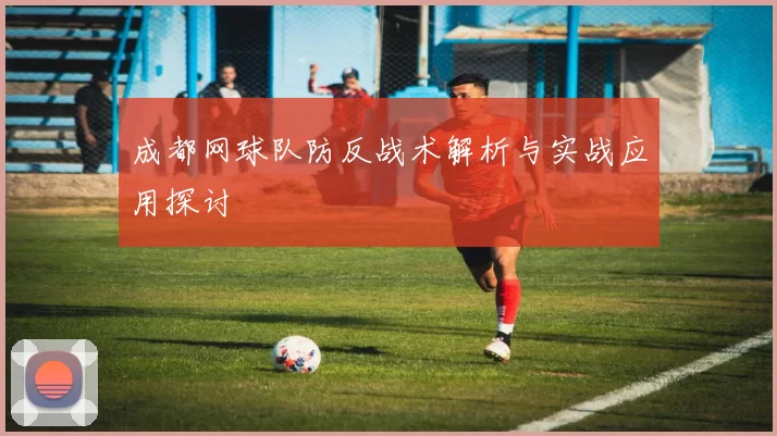 成都网球队防反战术解析与实战应用探讨
