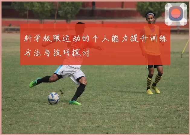 科学极限运动的个人能力提升训练方法与技巧探讨