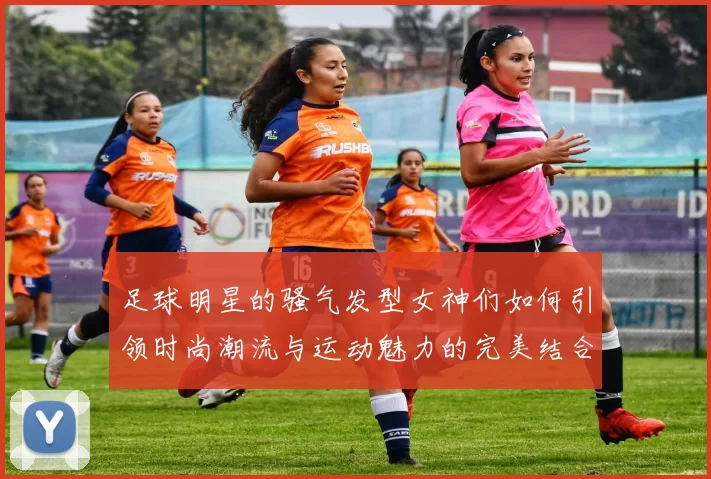 足球明星的骚气发型女神们如何引领时尚潮流与运动魅力的完美结合
