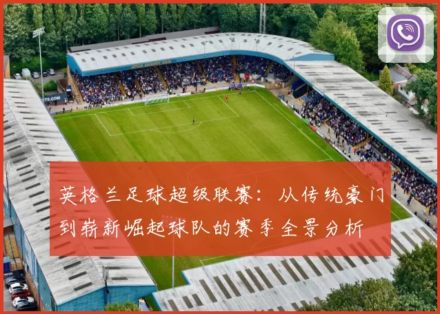 英格兰足球超级联赛：从传统豪门到崭新崛起球队的赛季全景分析