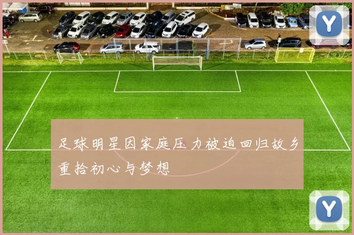 足球明星因家庭压力被迫回归故乡重拾初心与梦想