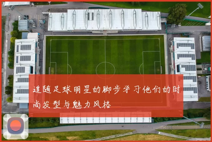 追随足球明星的脚步学习他们的时尚发型与魅力风格