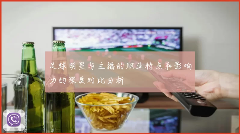 足球明星与主播的职业特点和影响力的深度对比分析