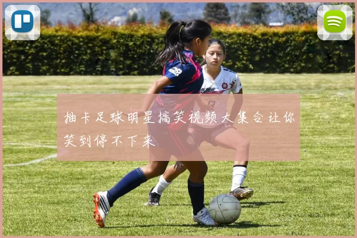 抽卡足球明星搞笑视频大集合让你笑到停不下来