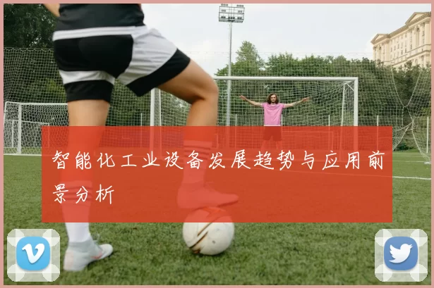 智能化工业设备发展趋势与应用前景分析