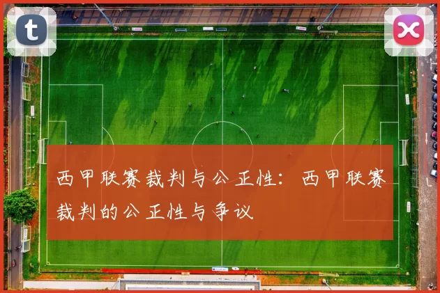 西甲联赛裁判与公正性：西甲联赛裁判的公正性与争议