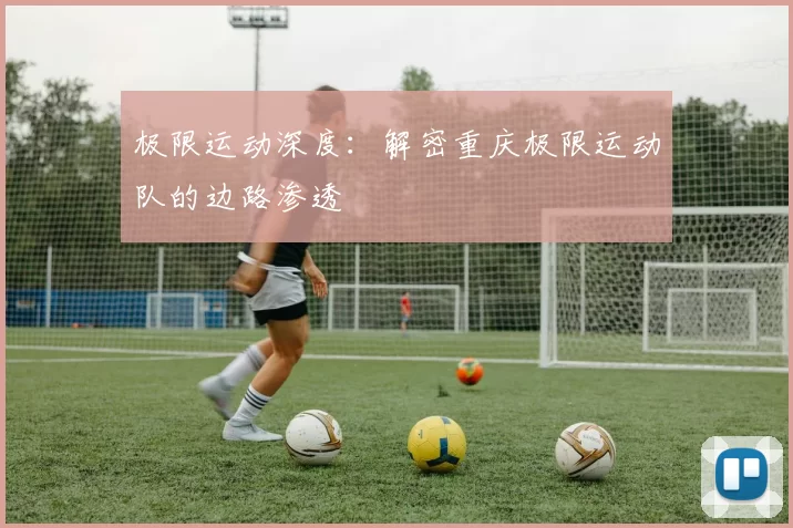 极限运动深度：解密重庆极限运动队的边路渗透