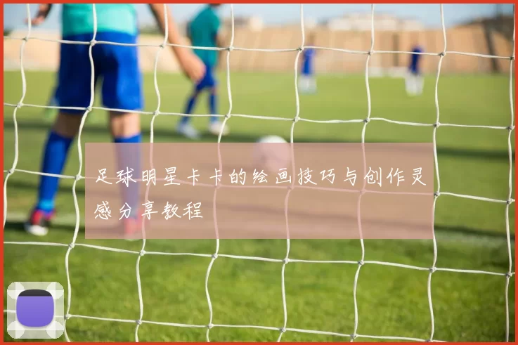 足球明星卡卡的绘画技巧与创作灵感分享教程