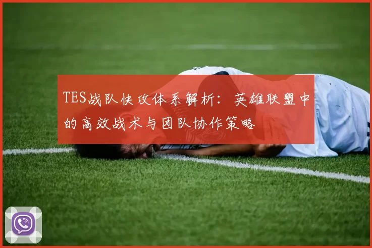 TES战队快攻体系解析：英雄联盟中的高效战术与团队协作策略