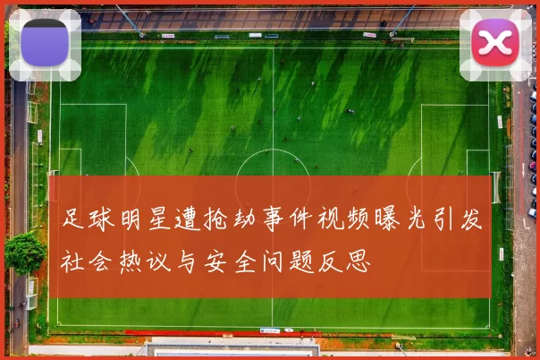 足球明星遭抢劫事件视频曝光引发社会热议与安全问题反思