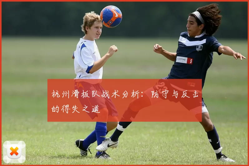 杭州滑板队战术分析：防守与反击的得失之道