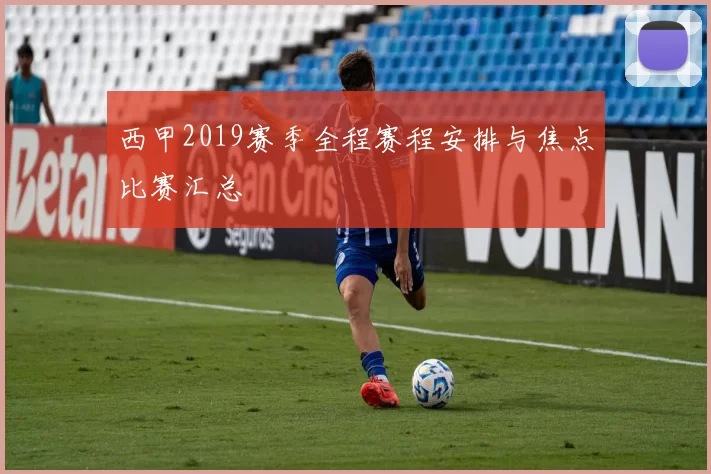西甲2019赛季全程赛程安排与焦点比赛汇总