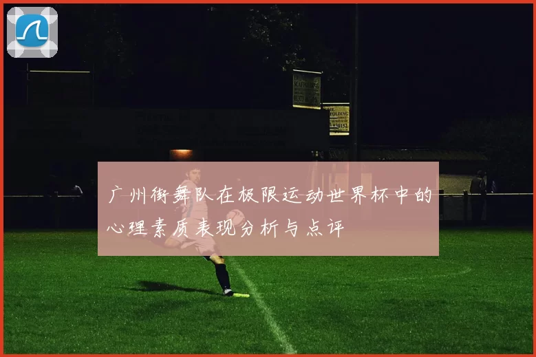 广州街舞队在极限运动世界杯中的心理素质表现分析与点评